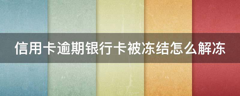 信用卡逾期银行卡被冻结怎么解冻 逾期后信用卡被冻结如何解开?