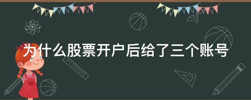 为什么股票开户后给了三个账号（为什么股票开户后给了三个账号不一样）