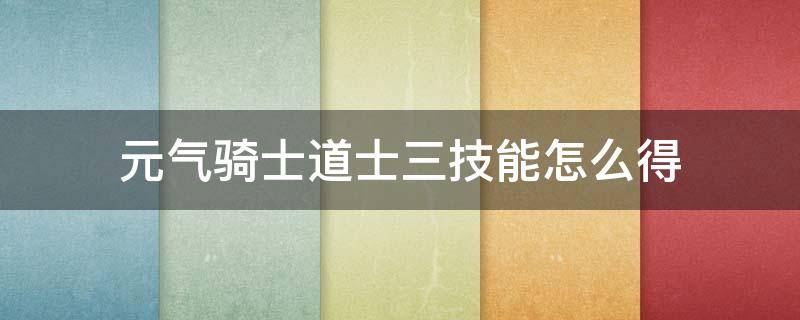 元气骑士道士三技能怎么得（元气骑士三技能）