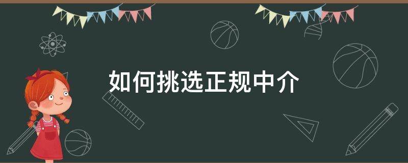 如何挑选正规中介 什么中介比较好正规