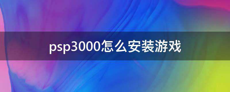 psp3000怎么安装游戏 psp3000下游戏教程