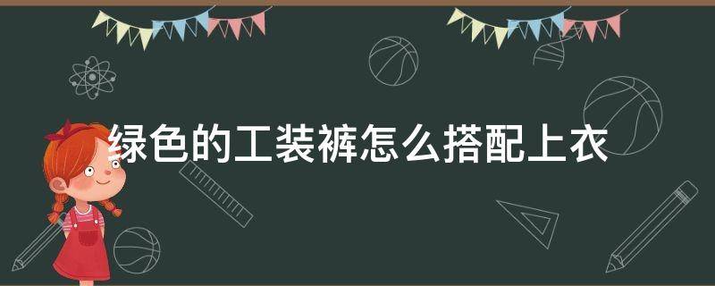 绿色的工装裤怎么搭配上衣 工装短裤绿色配什么上衣