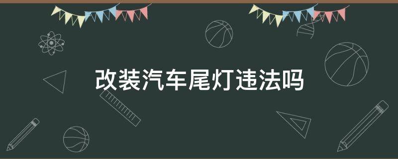 改装汽车尾灯违法吗 汽车改装尾灯合法吗