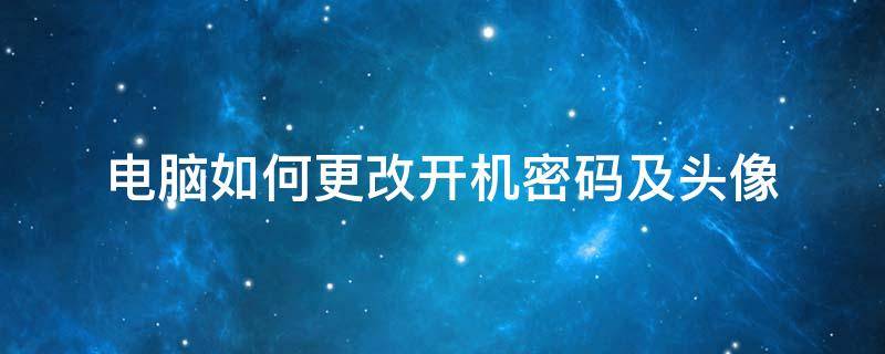 电脑如何更改开机密码及头像 怎么更换电脑开机密码头像