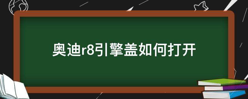 奥迪r8引擎盖如何打开（r8发动机舱盖怎么打开）