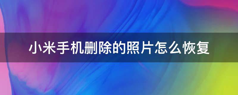 小米手机删除的照片怎么恢复 小米手机删除的照片怎么恢复网站