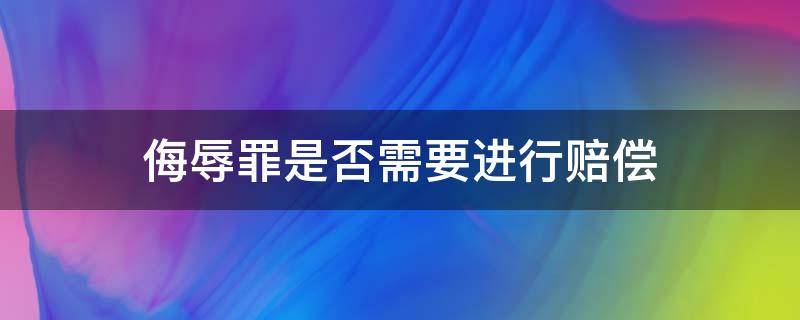 侮辱罪是否需要进行赔偿（侮辱罪可以要求赔偿吗）