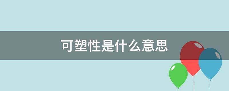 可塑性是什么意思 人的可塑性是什么意思