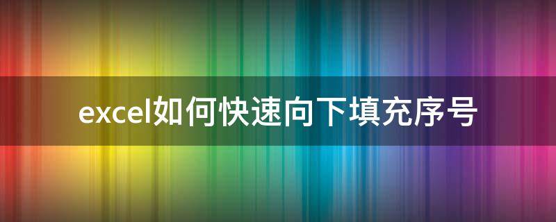 excel如何快速向下填充序号 Excel如何向下填充序号