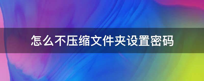 怎么不压缩文件夹设置密码 文件夹不压缩直接设置密码