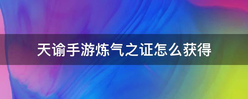 天谕手游炼气之证怎么获得 天谕手游 炼气之证