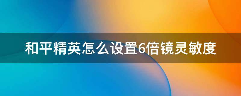 和平精英怎么设置6倍镜灵敏度 和平精英怎么调6倍镜灵敏度