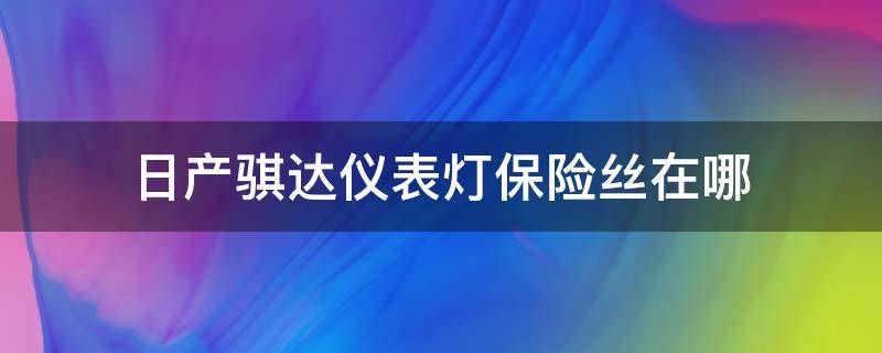 日产骐达仪表灯保险丝在哪 骐达日行灯保险丝在哪