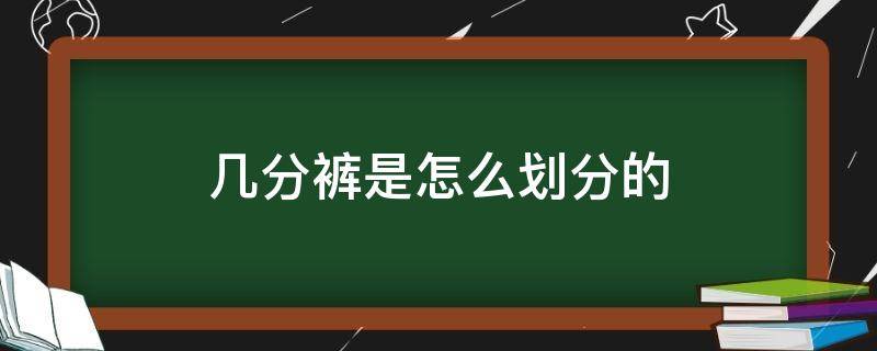 几分裤是怎么划分的（裤子分别有几分裤）