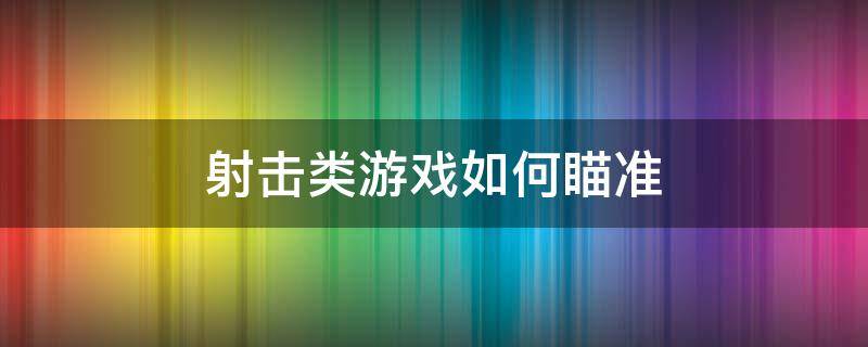 射击类游戏如何瞄准 射击游戏怎么瞄准