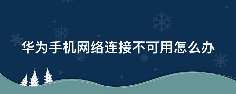 华为手机网络连接不可用怎么办 华为手机网络连接不可用怎么办呀