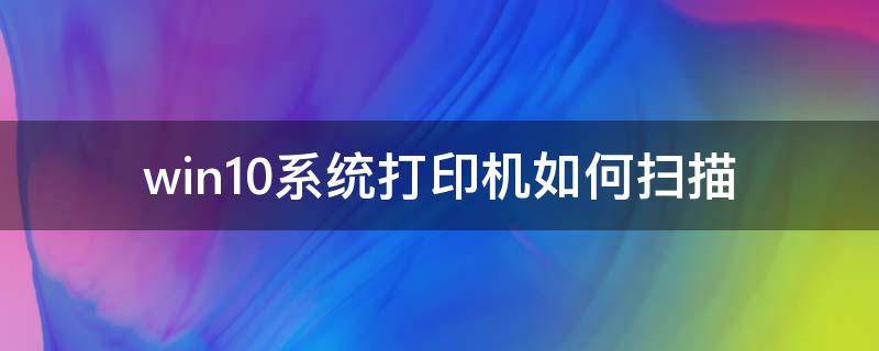 win10系统打印机如何扫描 Win10系统打印机怎么扫描