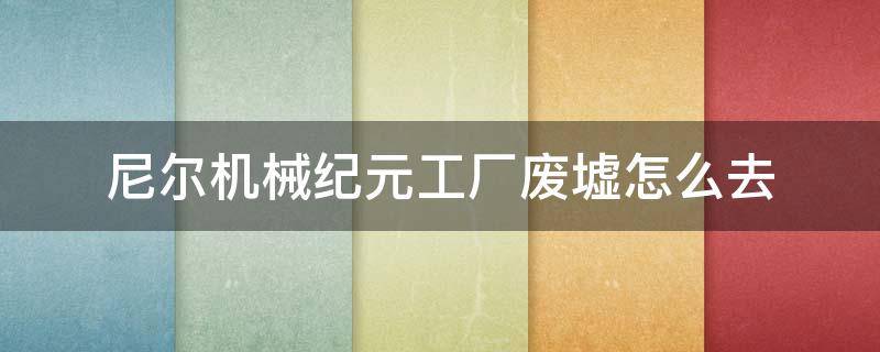 尼尔机械纪元工厂废墟怎么去 尼尔机械纪元工厂废墟怎么去抵抗军