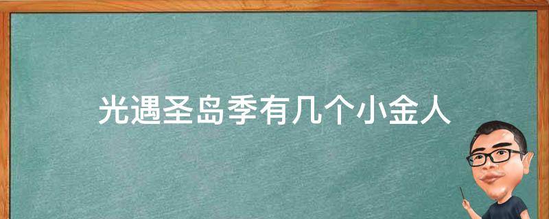 光遇圣岛季有几个小金人（光遇圣岛小金人具体位置）