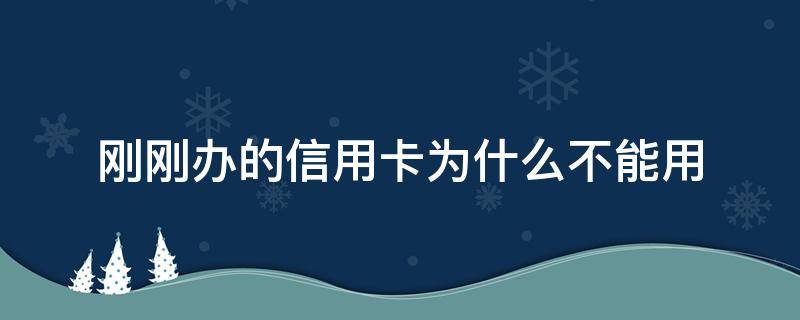 刚刚办的信用卡为什么不能用（用不到信用卡有必要办吗）