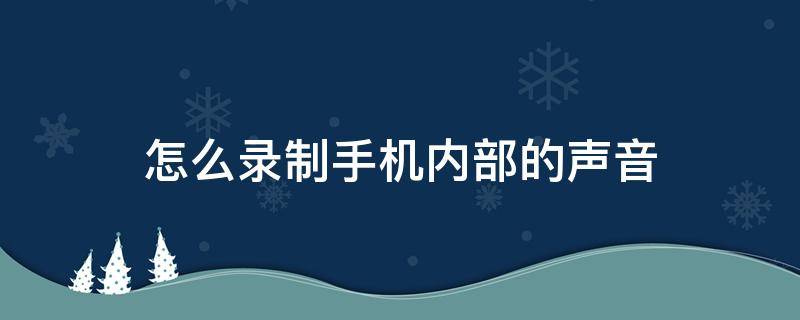 怎么录制手机内部的声音 如何录制内部声音