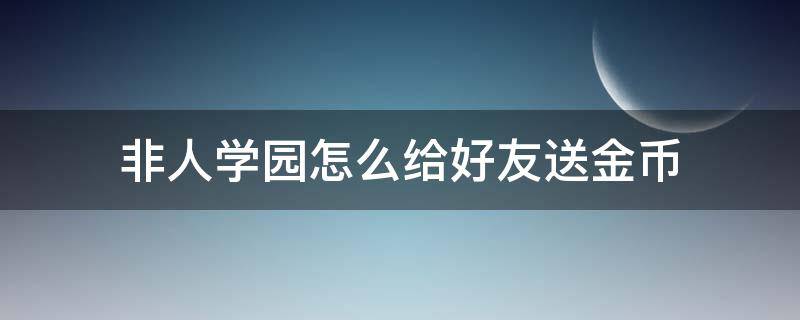 非人学园怎么给好友送金币 非人学园怎么给好友送金币视频