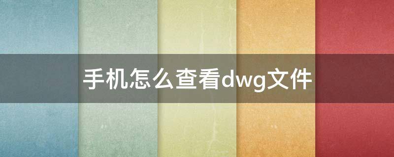 手机怎么查看dwg文件 手机dwg文件查看器