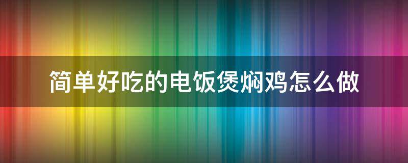 简单好吃的电饭煲焖鸡怎么做（电饭煲焖鸡怎么做好吃?）