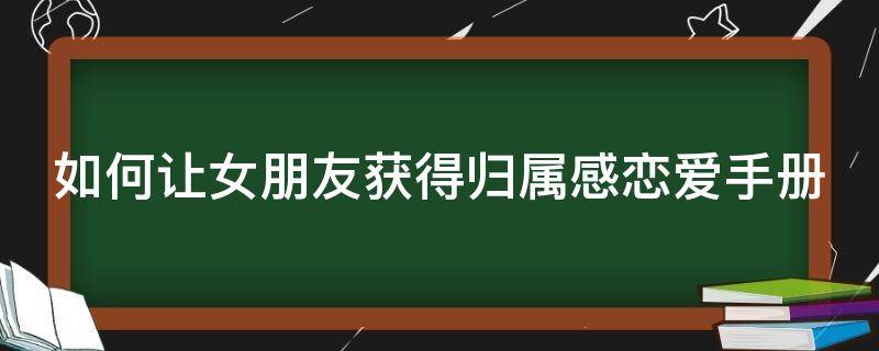 如何让女朋友获得归属感恋爱手册 如何让女朋友有归属感