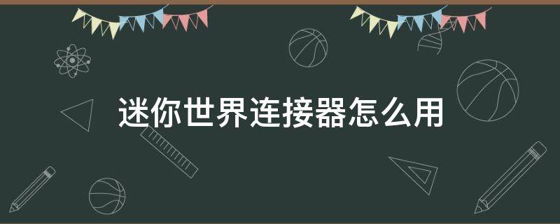 迷你世界连接器怎么用 迷你世界连接器怎么用?动作序列器使用攻略_游戏攻略