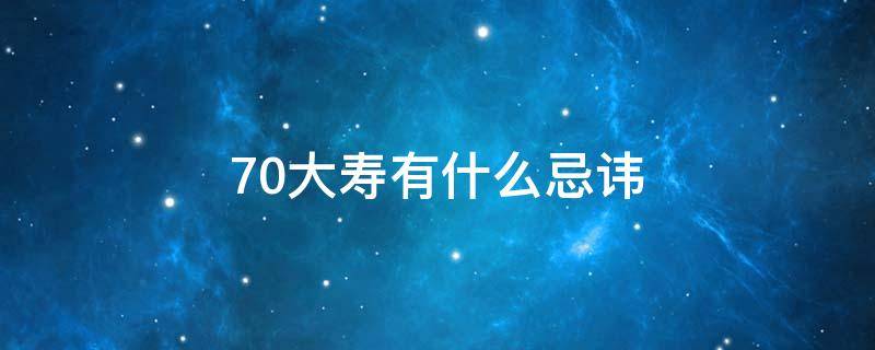 70大寿有什么忌讳（70大寿有什么忌讳 女人）