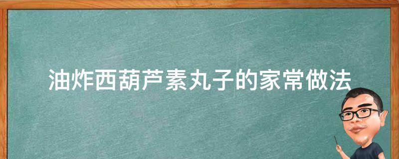 油炸西葫芦素丸子的家常做法（西葫芦素丸子的家常做法窍门）