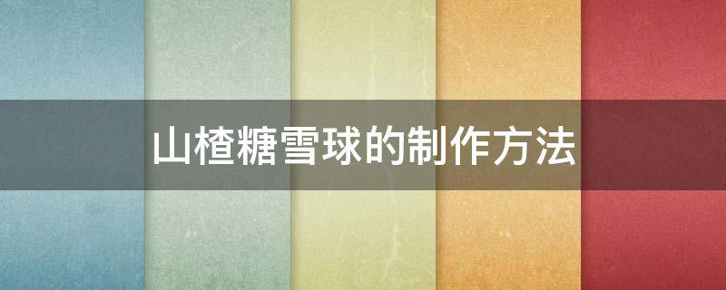 山楂糖雪球的制作方法 山楂糖雪球的做法步骤