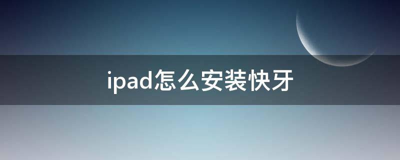 ipad怎么安装快牙 ipad怎么安装快牙传输的app