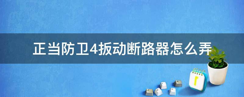 正当防卫4扳动断路器怎么弄 正当防卫4怎么扳动断路器给控制室通电