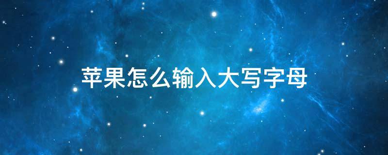 苹果怎么输入大写字母 苹果输入法字母大写