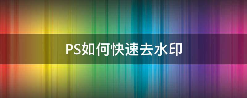 PS如何快速去水印 ps如何快速去水印不损坏文字