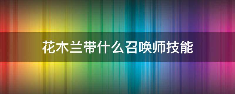 花木兰带什么召唤师技能 花木兰带哪个技能