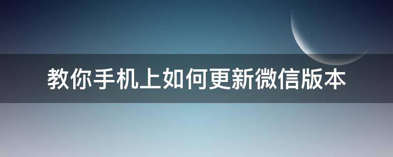 教你手机上如何更新微信版本 微信手机怎么更新版本