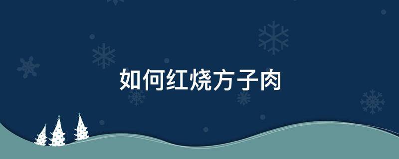 如何红烧方子肉（怎么烧方子肉）