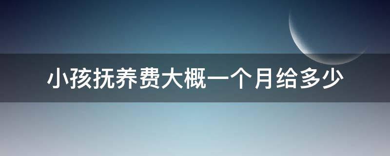 小孩抚养费大概一个月给多少 孩子的抚养费一个月多少