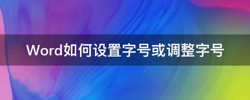 Word如何设置字号或调整字号（word文档如何设置字号）