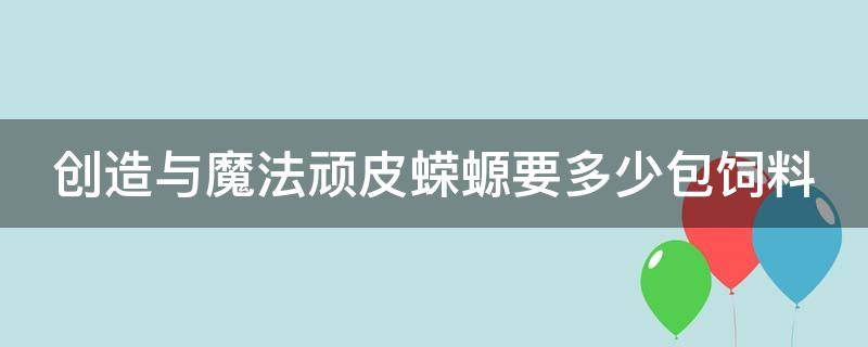 创造与魔法顽皮蝾螈要多少包饲料（创造与魔法顽皮蝾螈多少包饲料保底）