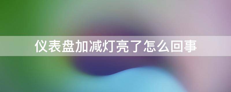 仪表盘加减灯亮了怎么回事 仪表加减灯闪亮怎么回事