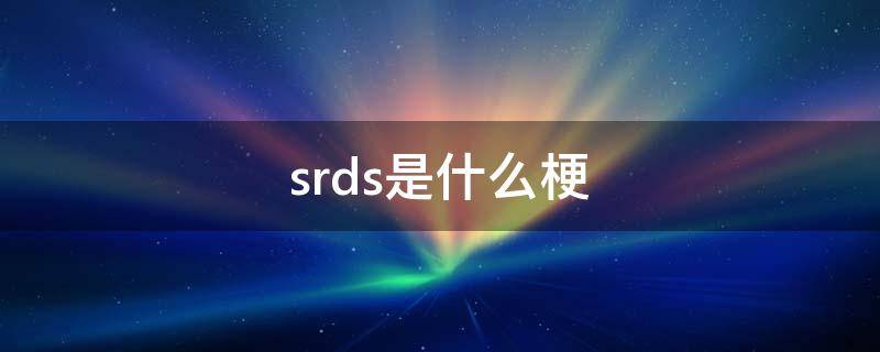 srds是什么梗 srds是什么意思啊饭圈