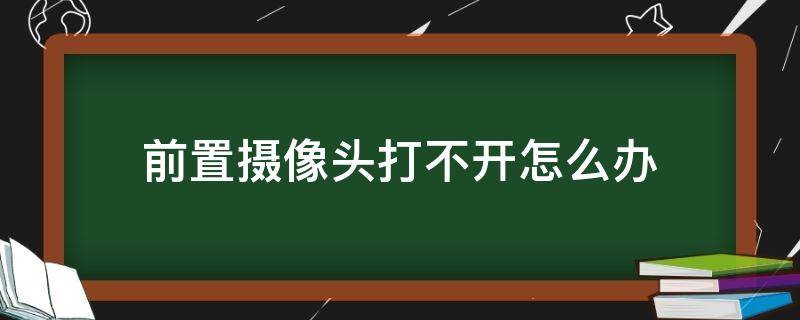 前置摄像头打不开怎么办（华为前置摄像头打不开怎么办）