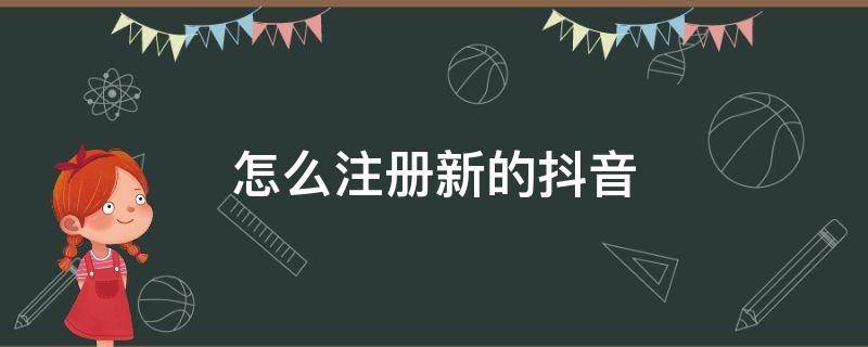 怎么注册新的抖音 怎么注册新的抖音小号