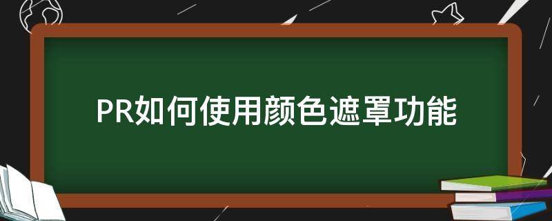 PR如何使用颜色遮罩功能 pr如何添加颜色遮罩