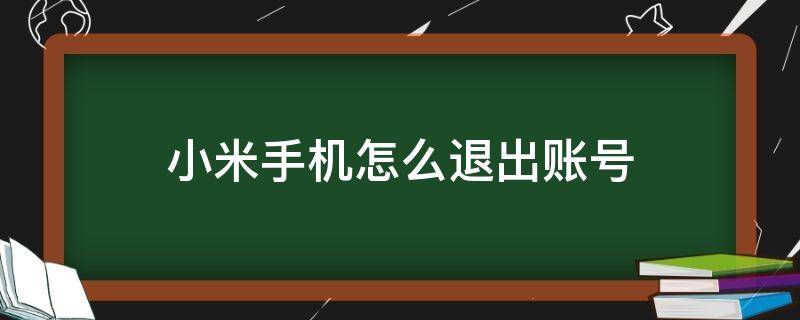 小米手机怎么退出账号 小米手机怎么退出账号登录