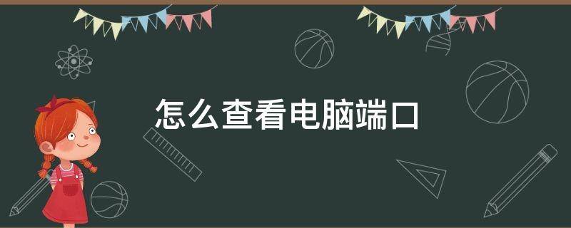 怎么查看电脑端口（怎么查看电脑端口使用情况）